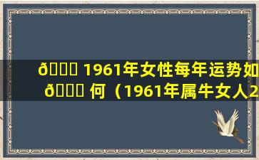 🐎 1961年女性每年运势如 🐅 何（1961年属牛女人2021年运程大全）